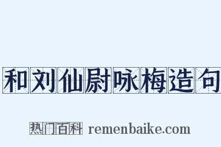 和刘仙尉咏梅造句是什么意思的图片